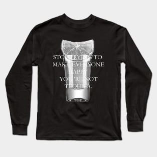 Stop trying to make everyone happy, you're not tequila Long Sleeve T-Shirt